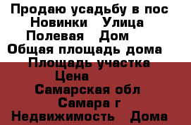 Продаю усадьбу в пос. Новинки › Улица ­ Полевая › Дом ­ 7 › Общая площадь дома ­ 73 › Площадь участка ­ 66 000 › Цена ­ 5 500 000 - Самарская обл., Самара г. Недвижимость » Дома, коттеджи, дачи продажа   . Самарская обл.,Самара г.